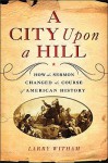 A City Upon a Hill: How Sermons Changed the Course of American History - Larry Witham