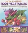 How to Grow Root Vegetables: A practical gardening guide to growing beets, turnips, rutabagas, carrots, parsnips and potatoes, with step-by-step techniques and over 185 photographs - Richard Bird