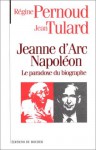 Jeanne d'Arc, Napoléon : Le paradoxe du biographe - Régine Pernoud, Jean Tulard