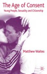 The Age of Consent: Young People, Sexuality and Citizenship - Matthew Waites