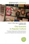 Che Guevara In Popular Culture: Che Guevara, Popular Culture, Hipster (Contemporary Subculture), Radical Chic, Icon, Guerrillero Heroico, Iconoclast, Jim Fitzpatrick (Artist), Alberto Korda, Marxism - Agnes F. Vandome, John McBrewster, Sam B Miller II