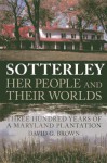 Sotterley: Her People and Their Worlds: Three Hundred Years of a Maryland Plantation - David Brown