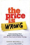 The Price Is Wrong: Understanding What Makes a Price Seem Fair and the True Cost of Unfair Pricing - Sarah Maxwell