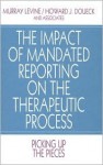 The Impact of Mandated Reporting on the Therapeutic Process: Picking Up the Pieces - Murray Levine, Howard J. Doueck