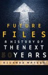 Future Files: A History Of The Next 50 Years - Richard Watson