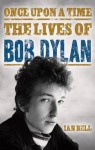 Once Upon a Time: The Lives of Bob Dylan - Ian Bell