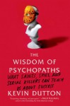 The Wisdom of Psychopaths: What Saints, Spies, and Serial Killers Can Teach Us About Success - Kevin Dutton