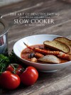 The Art of Healthy Eating: Grain Free Low Carb Reinvented: Slow Cooker - Maria Emmerich