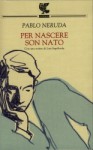 Per nascere son nato - Pablo Neruda, Savino D'Amico, Luis Sepúlveda