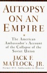 Autopsy on an Empire: The American Ambassador's Account of the Collapse of the Soviet Union - Jack Matlock