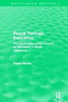 Peace Through Education (Routledge Revivals): The Contribution of the Council for Education in World Citizenship - Derek Heater