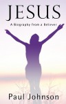 Jesus: A Biography from a Believer - Paul Johnson