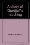 Gurdjieff: A Study Of His Teaching - Kenneth Walker