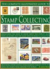 The Complete Illustrated Guide to Stamp Collecting: Everything You Need to Know about the World's Most Popular Hobby and the Many Ways to Build a Coll - James A. MacKay