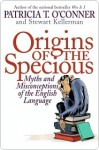 Origins of the Specious: Myths and Misconceptions of the English Language - Patricia T. O'Conner, Stewart Kellerman