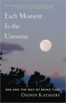 Each Moment Is the Universe: Zen and the Way of Being Time - Dainin Katagiri