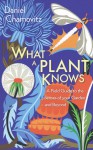 What a Plant Knows: The Hidden Senses of Your Garden - and Beyond - Daniel Chamovitz