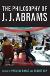 The Philosophy of J.J. Abrams - Patricia Brace, Robert Arp