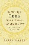 Becoming a True Spiritual Community: A Profound Vision of What the Church Can Be - Larry Crabb