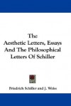 The Aesthetic Letters, Essays and the Philosophical Letters of Schiller - Friedrich von Schiller