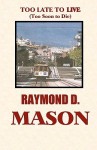 Too Late to Live: Too Soon to Die - Raymond D. Mason