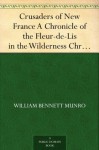 Crusaders of New France A Chronicle of the Fleur-de-Lis in the Wilderness Chronicles of America, Volume 4 - William Bennett Munro, Allen Johnson