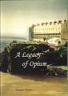 A Legacy of Opium: The True Story of How Three Brothers from Tenby Became Opium Traders in China, and of Their Legacy - Douglas Fraser