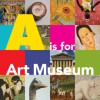 "A" is for Art Museum - Katy Friedland, Marla K. Shoemaker, Philadelphia Museum of Art Staff