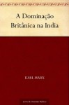 A Dominação Britânica na India (Portuguese Edition) - Karl Marx, Jason Borba