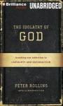 The Idolatry of God: Breaking Our Addiction to Certainty and Satisfaction - Peter Rollins