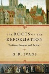 The Roots of the Reformation: Tradition, Emergence and Rupture - G.R. Evans