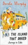 The Island That Dared: Journeys in Cuba - Dervla Murphy