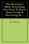 The Borrower's Bible: Everything You Need To Know About Credit & Borrowing Money - Jon Murray