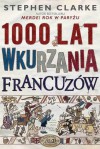 1000 lat wkurzania Francuzów - Stephen Clarke