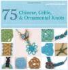 75 Chinese, Celtic & Ornamental Knots: A Directory of Knots and Knotting Techniques Plus Exquisite Jewelry Projects to Make and Wear - Laura Williams, Elise Mann