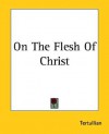 On the Flesh of Christ - Tertullian