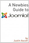 A Newbies Guide Joomla! A Beginnings Guide to the Free and Open Source Content Management Systems - Justin Ascott