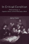 In Critical Condition: Polemical Essays on Cognitive Science and the Philosophy of Mind - Jerry A. Fodor