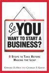 So, You Want to Start a Business?: 8 Steps to Take Before Making the Leap - Edward D. Hess, Charles Goetz