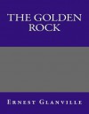 The Golden Rock - Ernest Glanville