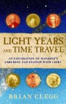 Light Years and Time Travel: An Exploration of Mankind's Enduring Fascination with Light - Brian Clegg