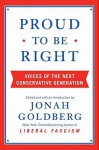 Proud to Be Right: Voices of the Next Conservative Generation - Jonah Goldberg