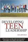 Developing Teen Leadership: A Practical Guide for Youth Group Advisors, Teachers and Parents - Dan Appleman