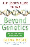 Beyond Genetics: The User's Guide to DNA - Glenn McGee