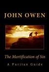 The Mortification of Sin (A Puritan Guide) - John Owen