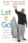 Let it Go: Forgive So You Can Be Forgiven - T.D. Jakes