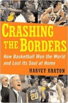 Crashing the Borders: How Basketball Won the World and Lost Its Soul at Home - Harvey Araton