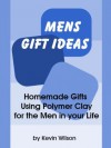 Mens Gift Ideas: Homemade Gifts Using Polymer Clay for the Men in your Life - Kevin Wilson