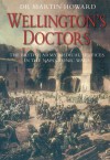 Wellington's Doctors: The British Army Medical Services in the Napoleonic Wars - Martin Howard