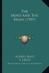 The Mind and the Brain (1907) - Alfred Binet, F. Legge